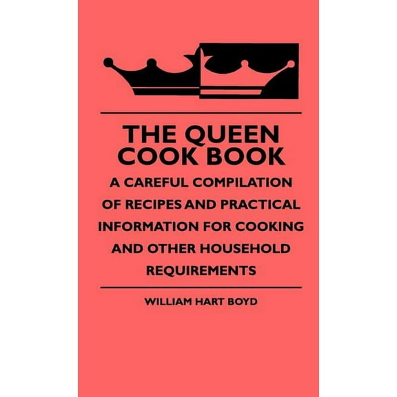 The Queen Cook Book - A Careful Compilation Of Recipes And Practical Information For Cooking And Other Household Require, (Hardcover)