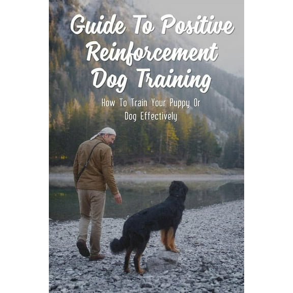 Guide To Positive Reinforcement Dog Training: How To Train Your Puppy Or Dog Effectively: Dog Training Kindle Store (Paperback)