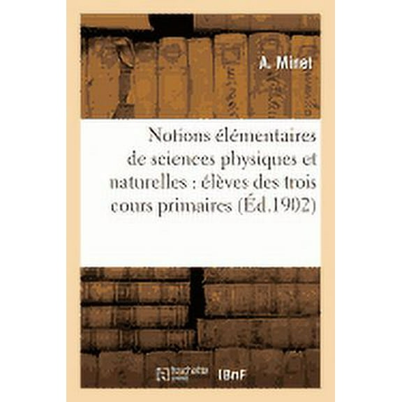 Sciences: Notions Élémentaires de Sciences Physiques Et Naturelles: À l'Usage Des Élèves Des Trois : Cours Des Écoles Primaires, Garçons Et Filles (Paperback)