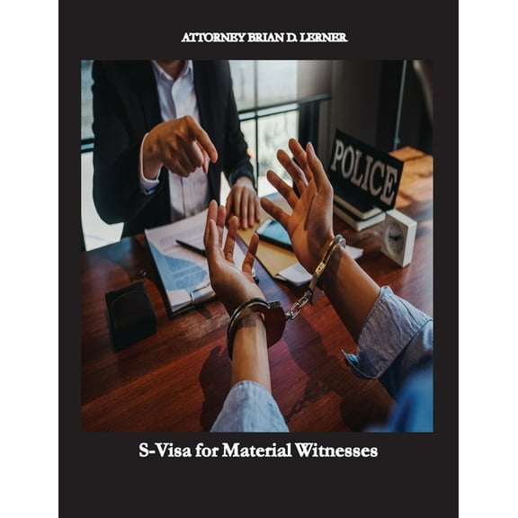 S-Visa for Material Witnesses: Getting a Work Permit and Legal Status by Being a Material Witness, (Paperback)
