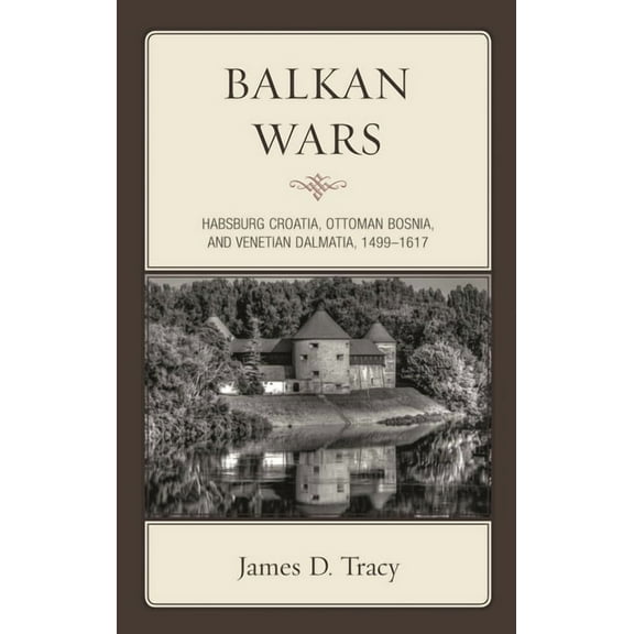 Balkan Wars: Habsburg Croatia, Ottoman Bosnia, and Venetian Dalmatia, 1499-1617, (Hardcover)