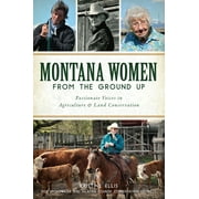 Montana Women from the Ground Up: Passionate Voices in Agriculture and Land Conservation, Used [Paperback]