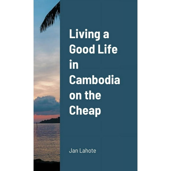 Living a Good Life in Cambodia on the Cheap, (Paperback)