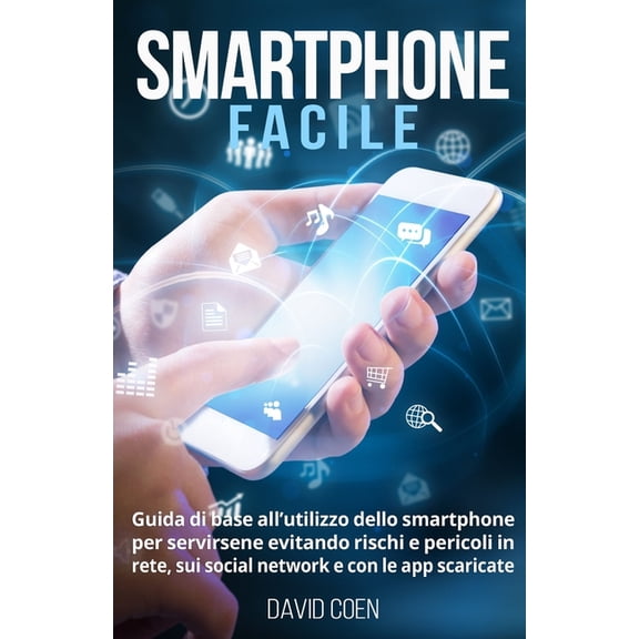 Smartphone facile: Guida di base all'utilizzo dello smartphone per servirsene evitando rischi e pericoli in rete, sui so, (Paperback)