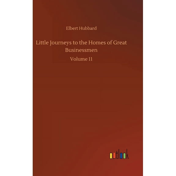 Little Journeys to the Homes of Great Businessmen: Volume 11 (Hardcover)