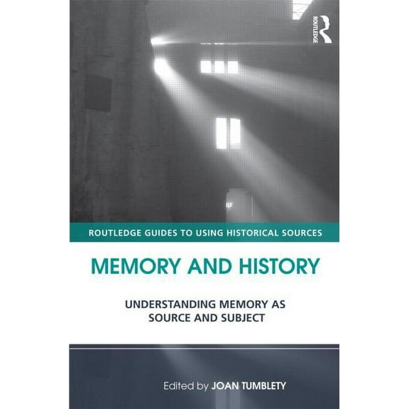 Routledge Guides to Using Historical Sou Memory and History: Understanding Memory as Source and Subject. Edited by Joan Tumblety, (Paperback)