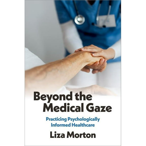 Beyond the Medical Gaze: Practicing Psychologically Informed Healthcare, (Hardcover)