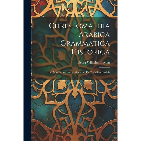 Chrestomathia Arabica Grammatica Historica: In Usum Scholarum Arabicarum Ex Codicibus Ineditis (Paperback)