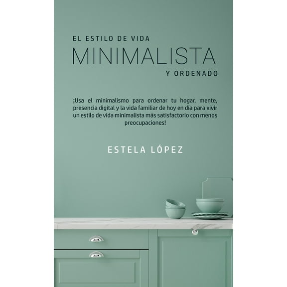El Estilo de Vida Minimalista y Ordenado: Â¡Usa el minimalismo para ordenar tu hogar, mente, presencia digital y la vida , (Paperback)