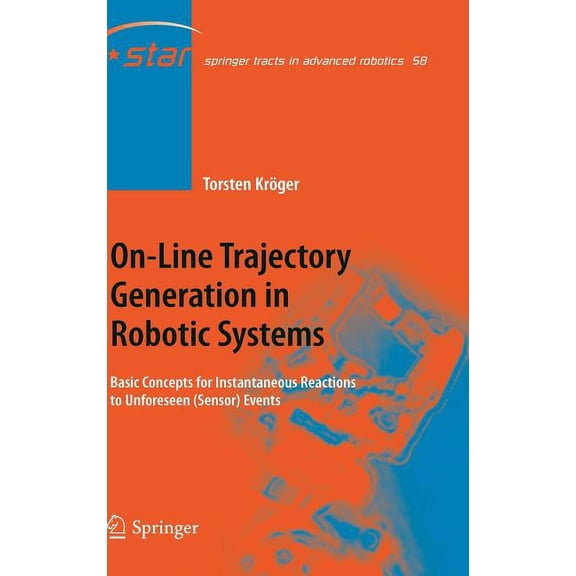 Springer Tracts in Advanced Robotics On-Line Trajectory Generation in Robotic Systems: Basic Concepts for Instantaneous Reactions to Unforeseen (Sensor) Even, Book 58, (Hardcover)