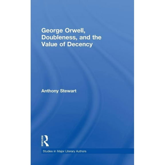 Studies in Major Literary Authors George Orwell, Doubleness, and the Value of Decency, Book 32, (Hardcover)