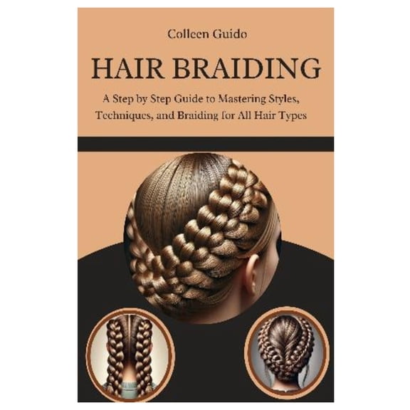 Hair Braiding: A Step by Step Guide to Mastering Styles, Techniques, and the Cultural Art of Braiding for All Hair Types, (Paperback)