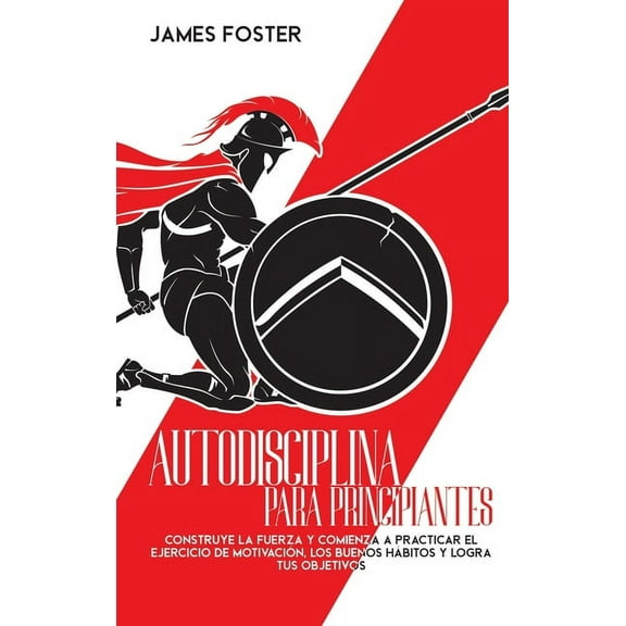 Autodisciplina Para Principiantes: Construye La Fuerza Y Comienza A Practicar El Ejercicio De MotivaciÃ³n, Los Buenos HÃ¡b, (Hardcover)