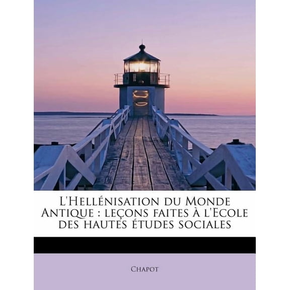 L'Hell Nisation Du Monde Antique: Le Ons Faites L'Ecole Des Hautes Etudes Sociales, (Paperback)