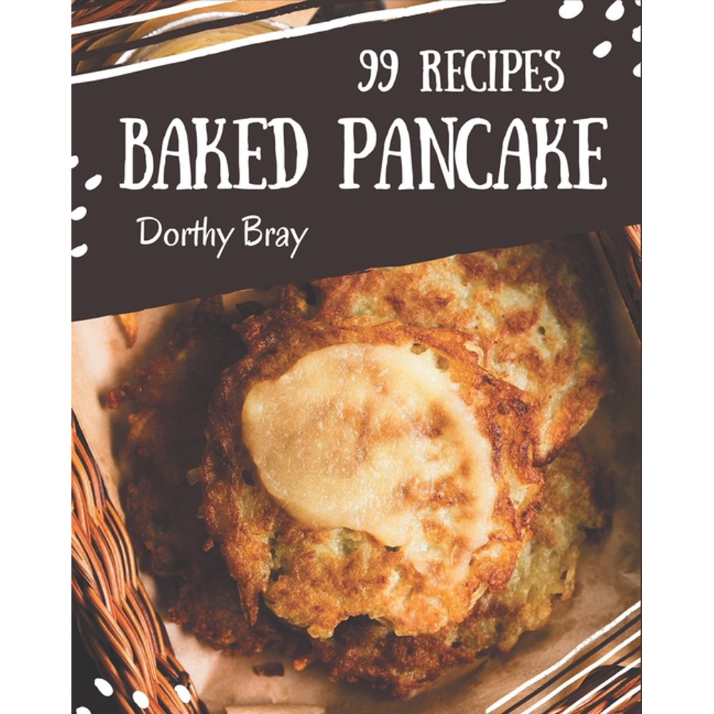 99 Baked Pancake Recipes Cook it Yourself with Baked Pancake Cookbook
