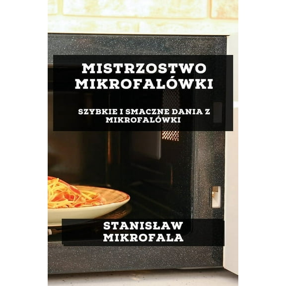 Mistrzostwo MikrofalÃ³wki: Szybkie i Smaczne Dania z MikrofalÃ³wki, (Paperback)