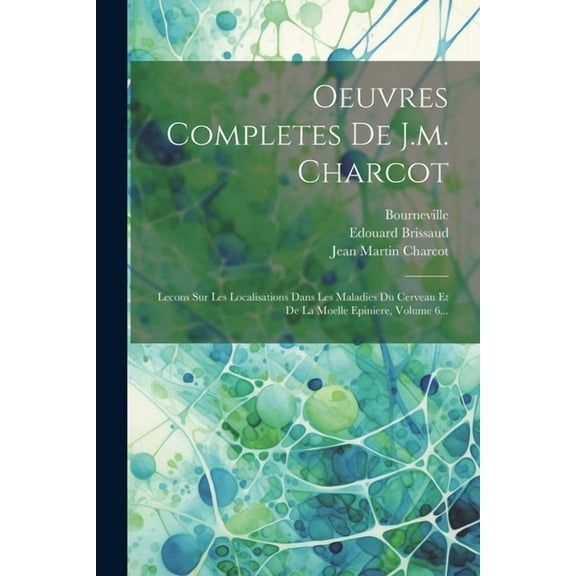 Oeuvres Completes De J.m. Charcot: Lecons Sur Les Localisations Dans Les Maladies Du Cerveau Et De La Moelle Epiniere, Volume 6... (Paperback)