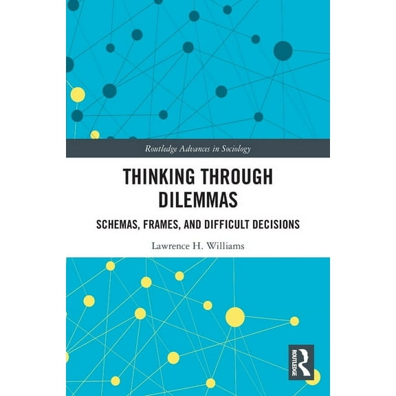 Routledge Advances in Sociology Thinking Through Dilemmas: Schemas, Frames, and Difficult Decisions, (Paperback)