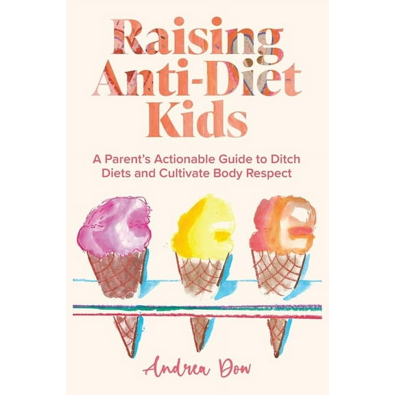 Raising Anti-Diet Kids: A Parent's Actionable Guide to Ditch Diets and Cultivate Body Respect, (Paperback)