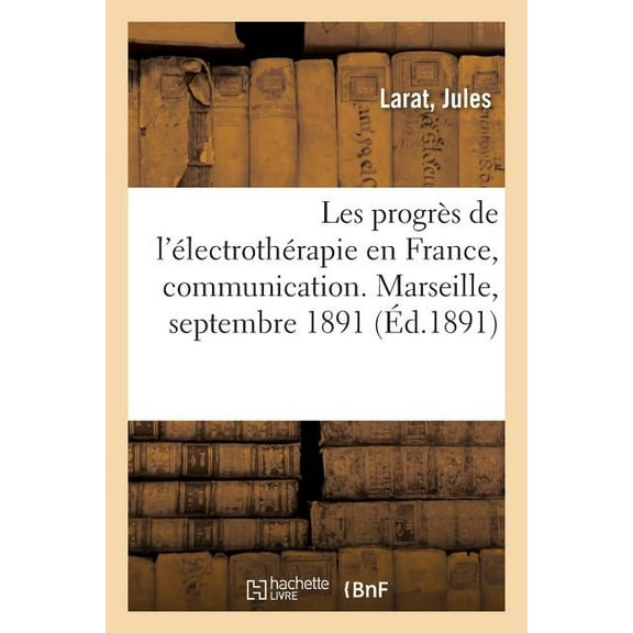 Les Progrès de l'Électrothérapie En France, Communication: Congrès Pour l'Avancement Des Sciences, Marseille, Septembre 1891 (Paperback)