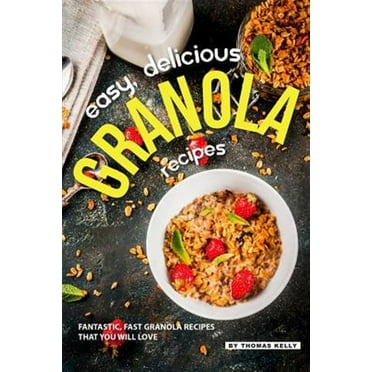 Easy, Delicious Granola Recipes: Fantastic, Fast Granola Recipes That You Will Love