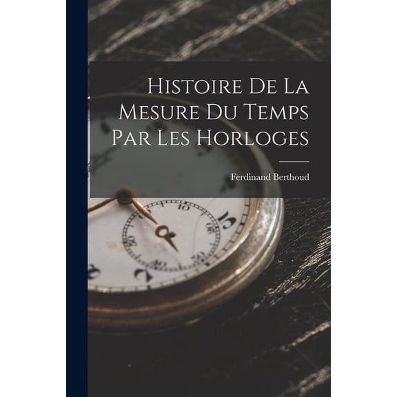 Histoire De La Mesure Du Temps Par Les Horloges (Paperback)