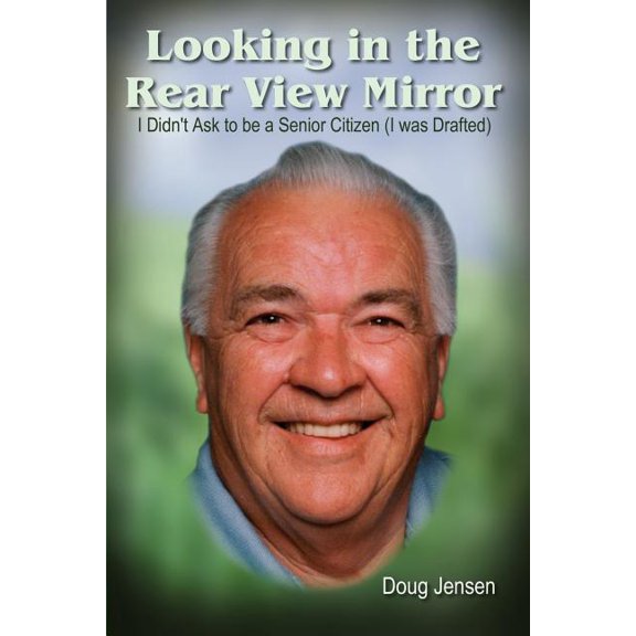 Looking in the Rear View Mirror: I Didn't Ask to Be a Senior Citizen (I Was Drafted), (Paperback)