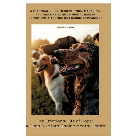 The Emotional Life of Dogs: A Deep Dive into Canine Mental Health: A practical guide to identifying, managing, and treat, (Hardcover)