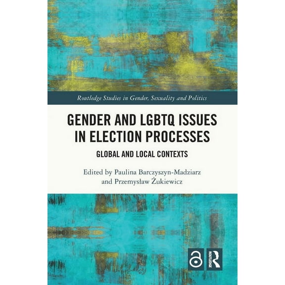 Routledge Studies in Gender, Sexuality a Gender and LGBTQ Issues in Election Processes: Global and Local Contexts, (Paperback)