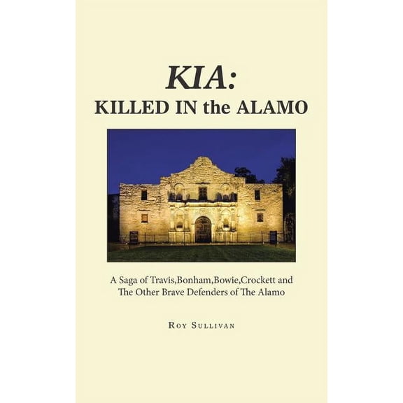 Kia: Killed in the Alamo: A Saga of Travis, Bonham, Bowie, Crockett and the Other Brave Defenders of the Alamo (Paperback)