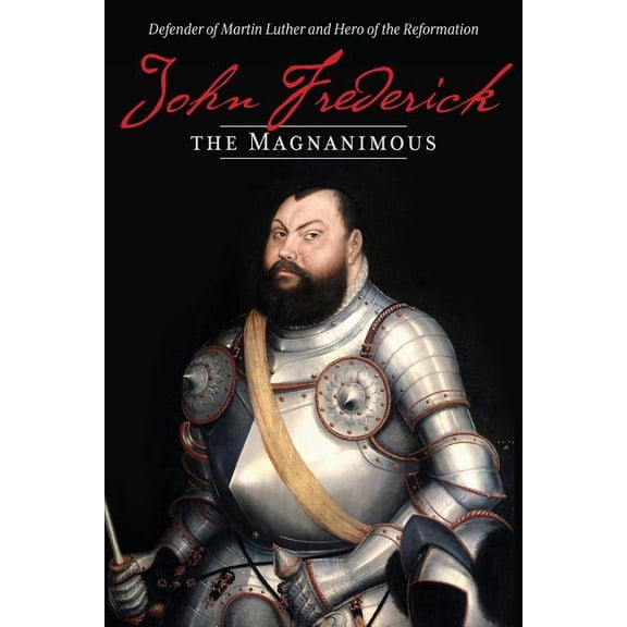John Frederick the Magnanimous: Defender of Martin Luther and Hero of the Reformation, (Paperback)