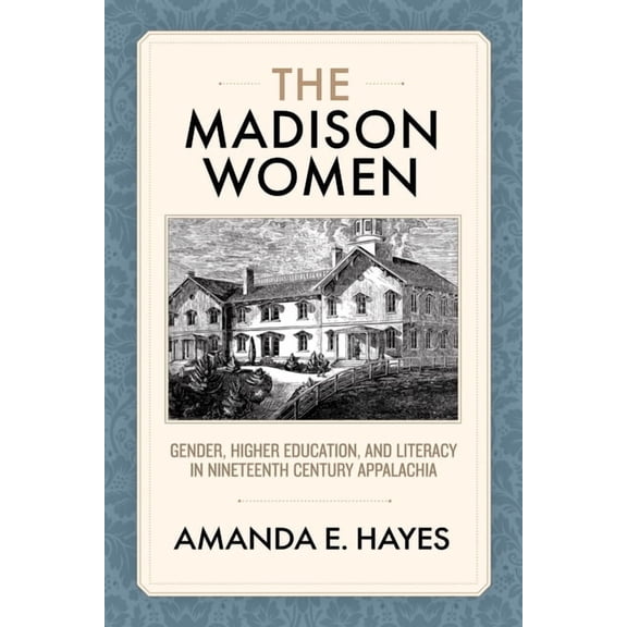 The Madison Women: Gender, Higher Education, and Literacy in Nineteenth-Century Appalachia, (Paperback)