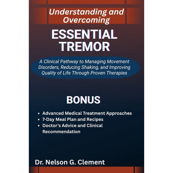 Understanding and Overcoming Essential Tremor: A Clinical Pathway to Managing Movement Disorders, Reducing Shaking, and , (Paperback)