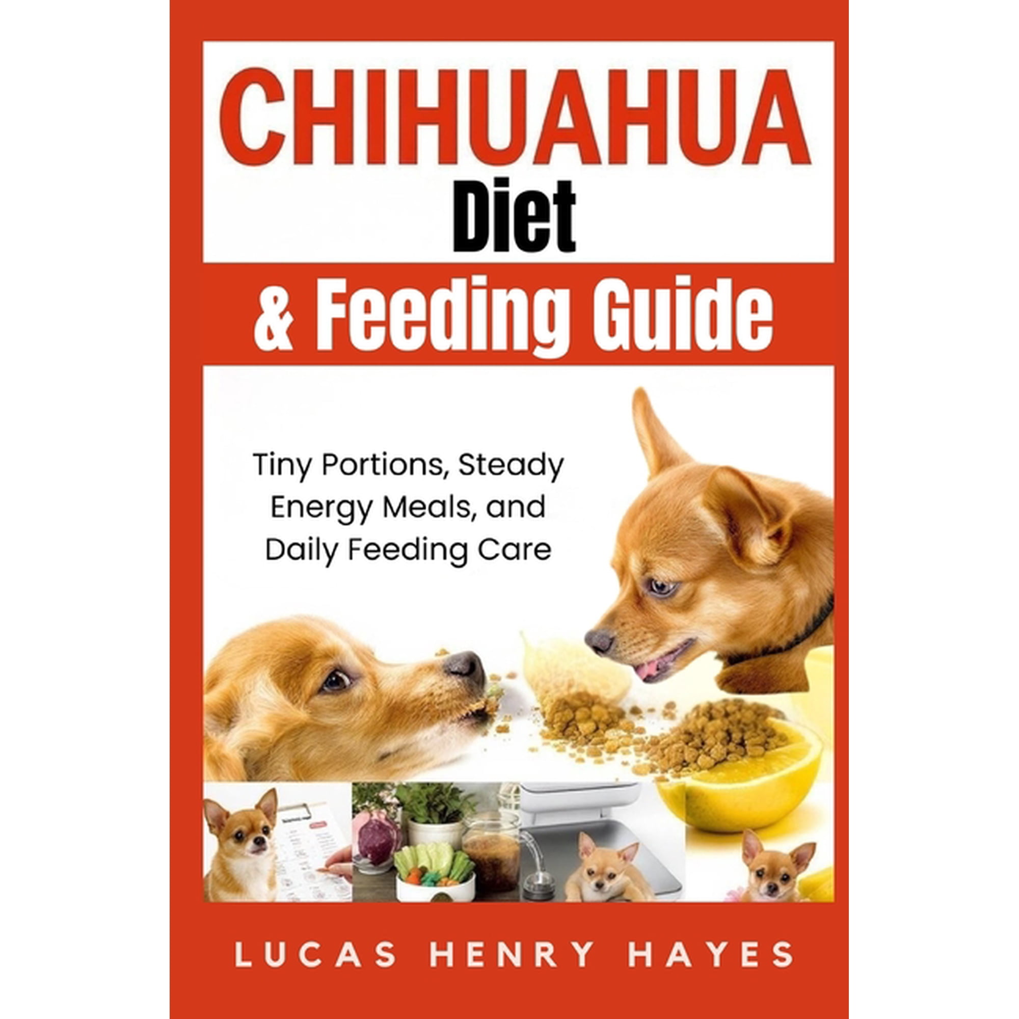 Chihuahua Diet & Feeding Guide: Tiny Portions, Steady Energy Meals, and Daily Feeding Care, (Paperback)