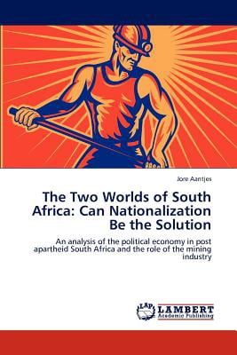 The Two Worlds of South Africa : Can Nationalization Be the Solution The Two Worlds of South Africa : Can Nationalization Be the Solution