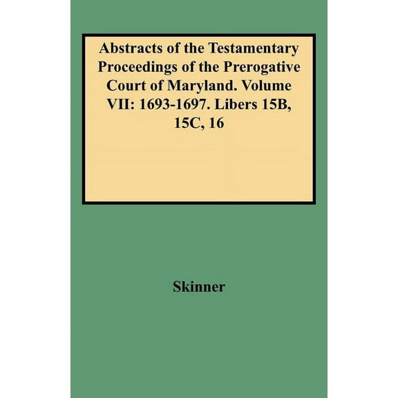 Abstracts of the Testamentary Proceedings of the Prerogative Court of Maryland. Volume VII: 1693-1697. Libers 15b, 15c, , (Paperback)