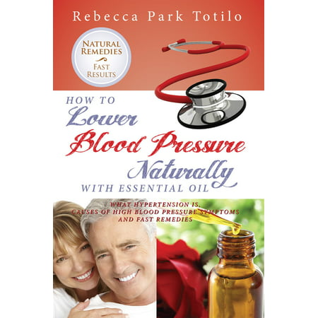 How to Lower Blood Pressure Naturally With Essential Oil: What Hypertension Is, Causes of High Pressure Symptoms and Fast Remedies -