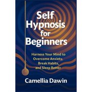 Self Hypnosis for Beginners: Harness Your Mind to Overcome Anxiety, Break Habits, and Sleep Better, (Paperback)
