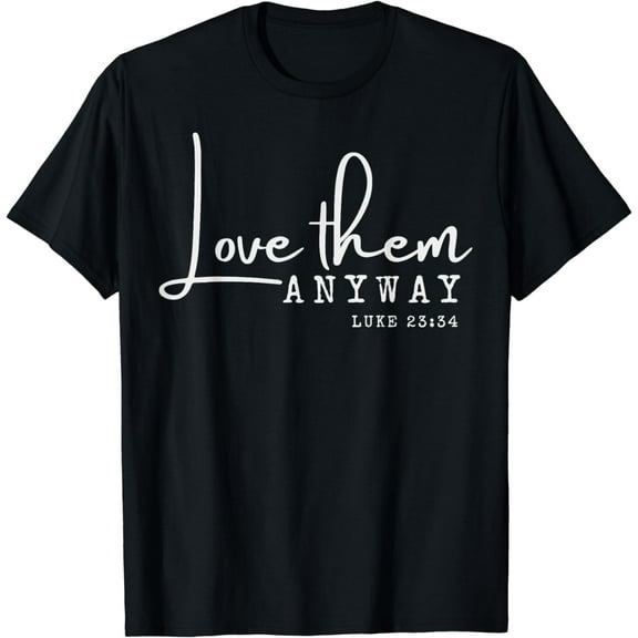 Love them Anyway Inspirational Christian Saying Faith-Based T-Shirt