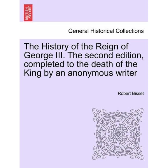 The History of the Reign of George III. The second edition, completed to the death of the King by an anonymous writer (Paperback)