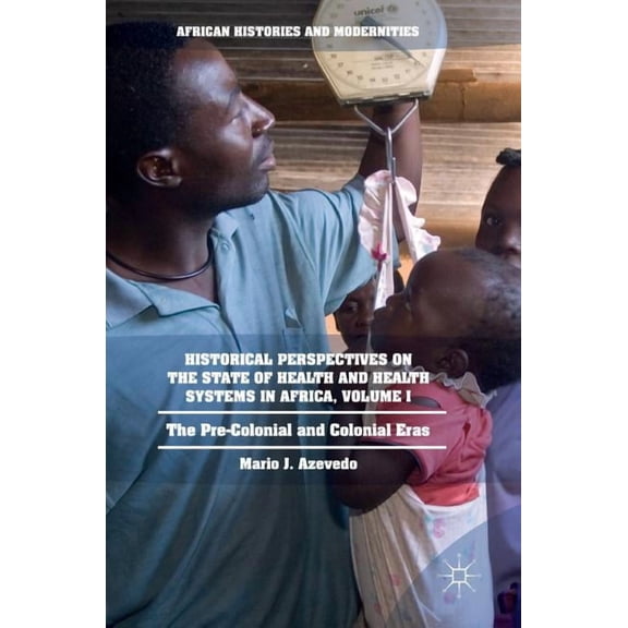 African Histories and Modernities Historical Perspectives on the State of Health and Health Systems in Africa, Volume I: The Pre-Colonial and Colonial Era, (Hardcover)