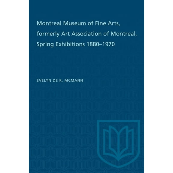 Heritage Montreal Museum of Fine Arts, Formerly Art Association of Montreal: Spring Exhibitions 1880-1970, (Paperback)
