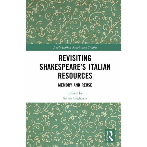 Anglo-Italian Renaissance Studies Revisiting Shakespeare's Italian Resources: Memory and Reuse, (Hardcover)