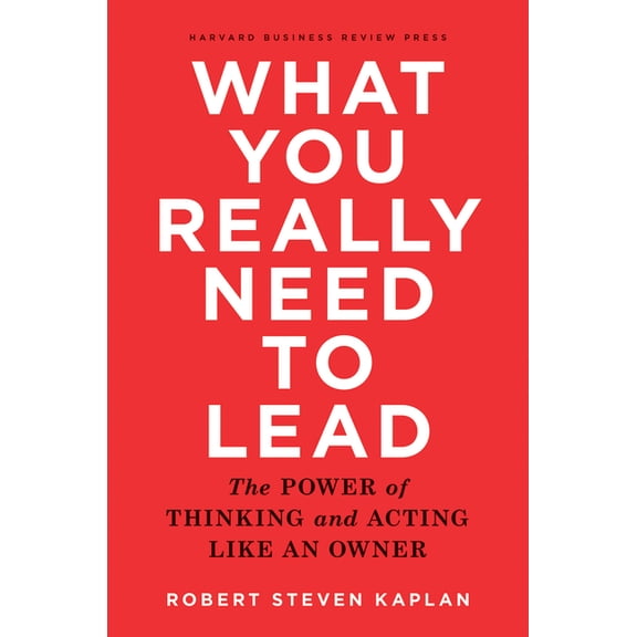 What You Really Need to Lead: The Power of Thinking and Acting Like an Owner, (Hardcover)