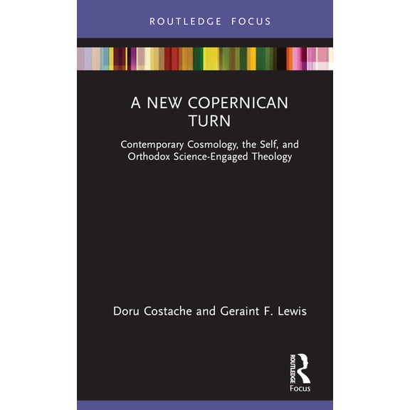 Routledge Focus on Religion A New Copernican Turn: Contemporary Cosmology, the Self, and Orthodox Science-Engaged Theology, (Hardcover)
