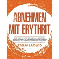 Abnehmen mit Erythrit: Süßes essen mit gutem Gewissen und dabei schnell Gewicht verlieren. So starten Sie mit der natürlichen Alternative zu Zucker gesund in ein schlankes Leben (Hardcover)