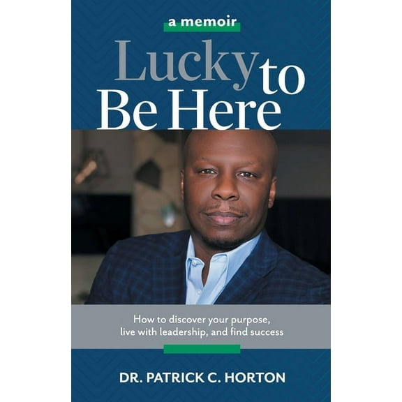 Lucky To Be Here: How to discover your purpose, live with leadership, and find success, (Paperback)