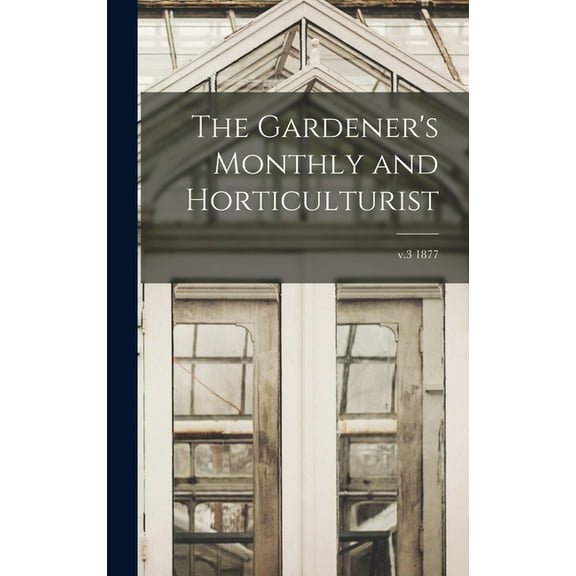 The Gardener's Monthly and Horticulturist; v.3 1877, (Hardcover)