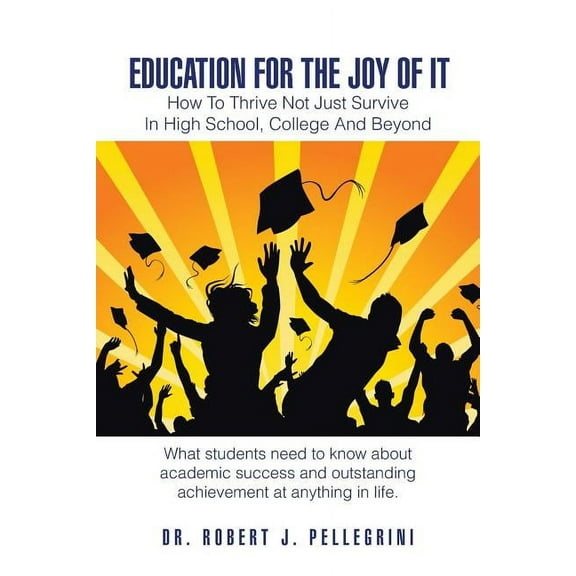 Education for the Joy of It: How to Thrive Not Just Survive in High School, College and Beyond, (Paperback)