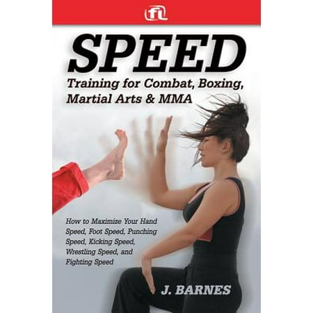 Speed Training for Combat, Boxing, Martial Arts, and Mma : How to Maximize Your Hand Speed, Foot Speed, Punching Speed, Kicking Speed, Wrestling (Best Mixed Wrestling Sites)